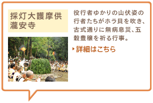 採灯大護摩供　瀧安寺　役行者ゆかりの山伏姿の行者たちがホラ貝を吹き、古式通りに無病息災、五穀豊穣を祈る行事。詳細はこちら