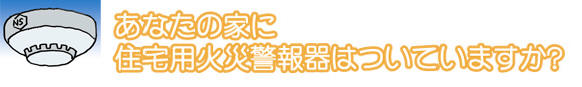 あなたの家に住宅用火災警報器はついていますか？