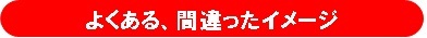 タイトル画像「よくある間違ったイメージ」